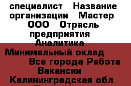 IT-специалист › Название организации ­ Мастер, ООО › Отрасль предприятия ­ Аналитика › Минимальный оклад ­ 120 000 - Все города Работа » Вакансии   . Калининградская обл.,Приморск г.